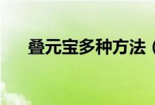 叠元宝多种方法（叠元宝的24种方法）