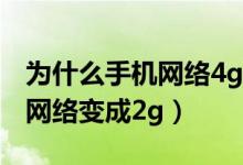 为什么手机网络4g突然变成2g（手机突然4g网络变成2g）