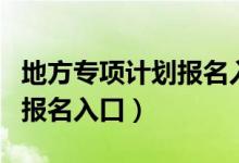 地方专项计划报名入口河北省（地方专项计划报名入口）