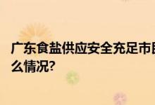 广东食盐供应安全充足市民不必效仿海外“囤盐” 具体是什么情况?