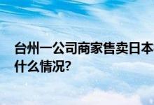 台州一公司商家售卖日本核辐射区润喉糖被罚1.7万 具体是什么情况?