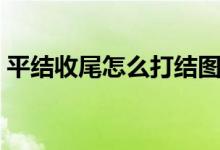 平结收尾怎么打结图解（平结收尾怎么打结）