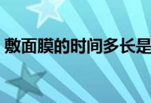 敷面膜的时间多长是最佳的（敷面膜的时间）