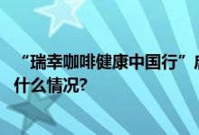 “瑞幸咖啡健康中国行”启动引领咖啡健康生活方式 具体是什么情况?