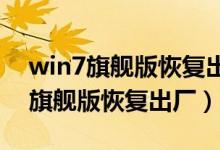 win7旗舰版恢复出厂设置步骤2018（win7旗舰版恢复出厂）