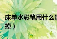 床单水彩笔用什么能洗掉（水彩笔用什么能洗掉）