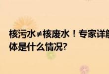 核污水≠核废水！专家详解日本核污水排海对我国的影响 具体是什么情况?