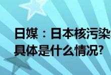 日媒：日本核污染水将于今日下午开始排海 具体是什么情况?