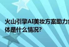 火山引擎AI美妆方案助力丝芙兰打造中国首家未来概念店 具体是什么情况?