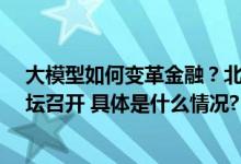 大模型如何变革金融？北大光华-度小满“金融大模型”论坛召开 具体是什么情况?