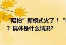 “陪拍”新模式火了！“陪拍”成品未达到预期可以毁约吗？ 具体是什么情况?