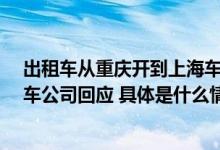 出租车从重庆开到上海车费收了1.5万吃住乘客买单！出租车公司回应 具体是什么情况?