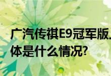 广汽传祺E9冠军版上市纯电续航136km！ 具体是什么情况?