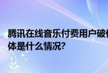 腾讯在线音乐付费用户破亿创新高你习惯付费听歌了吗？ 具体是什么情况?