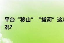 平台“移山”“拔河”这次打的不只是价格战 具体是什么情况?