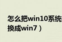 怎么把win10系统换成win7（怎么把win10换成win7）