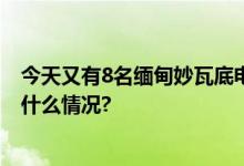 今天又有8名缅甸妙瓦底电诈犯罪嫌疑人被押解回国 具体是什么情况?