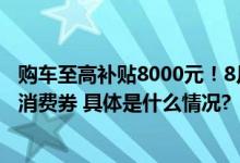 购车至高补贴8000元！8月25日密云区继续发放第二期汽车消费券 具体是什么情况?