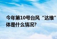 今年第10号台风“达维”预计将影响日本东部沿海地区 具体是什么情况?