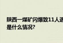 陕西一煤矿闪爆致11人遇难多名相关责任人已被控制 具体是什么情况?