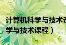 计算机科学与技术课程有哪些科目（计算机科学与技术课程）