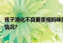 孩子消化不良要重视妈咪爱辅助调节“肠”健康 具体是什么情况?