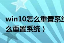 win10怎么重置系统但不删除文件（win10怎么重置系统）