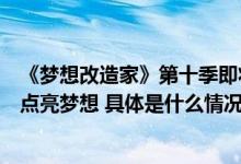 《梦想改造家》第十季即将启程：十年如故用设计承载温情点亮梦想 具体是什么情况?