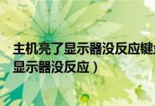 主机亮了显示器没反应键盘没反应鼠标就闪一下（主机亮了显示器没反应）