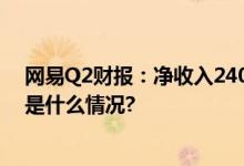 网易Q2财报：净收入240亿元自研AI大模型加速落地 具体是什么情况?