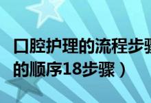 口腔护理的流程步骤详细都说什么（口腔护理的顺序18步骤）