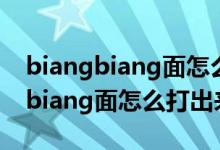 biangbiang面怎么打出来一个冰冰（biangbiang面怎么打出来）