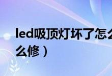 led吸顶灯坏了怎么修复（led吸顶灯坏了怎么修）