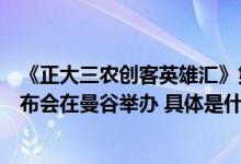 《正大三农创客英雄汇》第四季泰国专场开机仪式暨新闻发布会在曼谷举办 具体是什么情况?