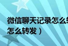 微信聊天记录怎么转发到QQ（微信聊天记录怎么转发）