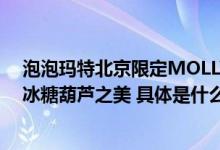 泡泡玛特北京限定MOLLY冰糖葫芦带你走进北京胡同感受冰糖葫芦之美 具体是什么情况?