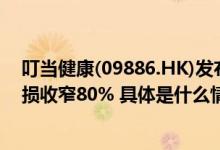 叮当健康(09886.HK)发布中期业绩营收增长12.9%期内亏损收窄80% 具体是什么情况?