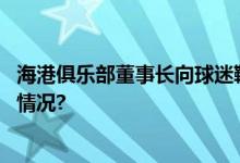 海港俱乐部董事长向球迷鞠躬是否换帅陷入两难 具体是什么情况?