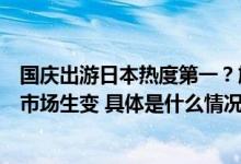 国庆出游日本热度第一？旅企：日本游已开始退团国庆旅游市场生变 具体是什么情况?