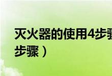 灭火器的使用4步骤口诀（灭火器的使用4个步骤）