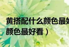 黄搭配什么颜色最好看室内装修（黄搭配什么颜色最好看）