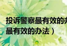 投诉警察最有效的办法打什么电话（投诉警察最有效的办法）