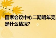 国家会议中心二期明年完工 预计2025年正式投入使用 具体是什么情况?