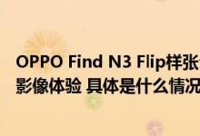 OPPO Find N3 Flip样张公布！黄金人像焦段小折叠标杆级影像体验 具体是什么情况?