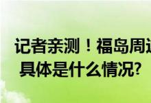 记者亲测！福岛周边最高辐射值为东京200倍 具体是什么情况?