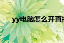 yy电脑怎么开直播（电脑怎么开直播）