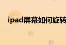 ipad屏幕如何旋转（ipad屏幕旋转失灵）