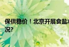 保供稳价！北京开展食盐水产品价格监管行动 具体是什么情况?