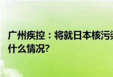 广州疾控：将就日本核污染水排海主动开展应急监测 具体是什么情况?