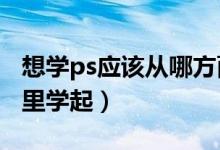 想学ps应该从哪方面入手?（想学ps新手从哪里学起）